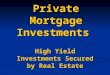 Private Mortgage Investments High Yield Investments Secured by Real Estate