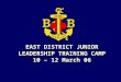 EAST DISTRICT JUNIOR LEADERSHIP TRAINING CAMP 10 – 12 March 06