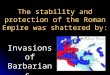 The stability and protection of the Roman Empire was shattered by: Invasions of Barbarians