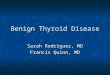 Benign Thyroid Disease Sarah Rodriguez, MD Francis Quinn, MD