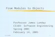 2/14/20011 From Modules to Objects Professor James Landay CS169: Software Engineering Spring 2001 February 14, 2001