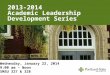 2013-2014 Academic Leadership Development Series Wednesday, January 22, 2014 9:00 am – Noon SMSU 327 & 328
