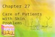 Chapter 27 Care of Patients with Skin Problems Mrs. Kreisel MSN, RN NU130 Adult Health 1 Summer 2011