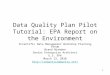 1 Data Quality Plan Pilot Tutorial: EPA Report on the Environment Scientific Data Management Workshop Planning Group Brand Niemann Senior Enterprise Architect