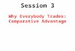 Session 3 Why Everybody Trades: Comparative Advantage