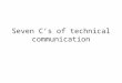 Seven C’s of technical communication. The seven C’s When We talk about “ Effective Communication” one thing that comes in mind, what are the basic principles
