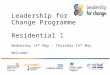 Leadership for Change Programme Residential 1 Wednesday 14 th May – Thursday 15 th May Welcome!