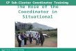 CP Sub-Cluster Coordinator Training CP Sub-Cluster Coordinator Training 2010 The Role of the Coordinator in Situational Assessments