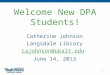1 Welcome New DPA Students! Catherine Johnson Langsdale Library cajohnson@ubalt.edu June 14, 2013