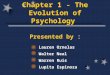 Chapter 1 - The Evolution of Psychology Lauren Ornelas Walter Neal Warren Ruis Lupita Espinoza Presented by :