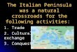 The Italian Peninsula was a natural crossroads for the following activities: 1. Trade 2. Cultural exchange 3. Conquest