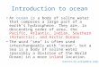 Introduction to ocean An ocean is a body of saline water that composes a large part of a earth's hydrosphere. They are, in descending order of area, the