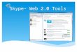 Skype- Web 2.0 Tools  Interact and collaborate with each other  Share perspectives, opinions, thoughts, and experiences  Majority of them are free