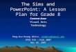 The Sims and PowerPoint: A Lesson Plan for Grade 8 Content Area: Visual Arts Technology Peng-hsu Huang (Eric), penghsu@hawaii.edu penghsu@hawaii.edu ETEC