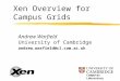 Xen Overview for Campus Grids Andrew Warfield University of Cambridge andrew.warfield@cl.cam.ac.uk Computer Laboratory