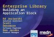 Enterprise Library Building an Application Block Ed Jezierski Solution Architect Scott Densmore Software Engineer Ron Jacobs Product Manager