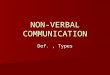 NON-VERBAL COMMUNICATION Def., Types. NON-VERBAL COMMUNICATION Non-verbal communication is the message or response not expressed or sent in words-hints,