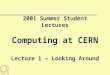 2001 Summer Student Lectures Computing at CERN Lecture 1 — Looking Around Tony Cass — Tony.Cass@cern.ch