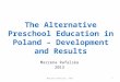 The Alternative Preschool Education in Poland – Development and Results Marzena Rafalska 2013 1Marzena Rafalska 2013