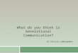 BY CECILIA CARRASQUERO What do you think is Generational Communication?