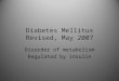 Diabetes Mellitus Revised, May 2007 Disorder of metabolism Regulated by insulin