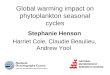 Stephanie Henson Harriet Cole, Claudie Beaulieu, Andrew Yool Global warming impact on phytoplankton seasonal cycles