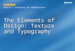 The Elements of Design: Texture and Typography Module 3: Designing for Communication LESSON 7