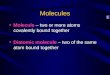 Molecules Molecule – two or more atoms covalently bound together Diatomic molecule – two of the same atom bound together