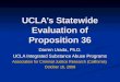 UCLA’s Statewide Evaluation of Proposition 36 Darren Urada, Ph.D. UCLA Integrated Substance Abuse Programs Association for Criminal Justice Research (California)