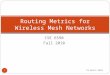 CSE 6590 Fall 2010 Routing Metrics for Wireless Mesh Networks 1 4 October, 2015
