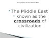 The Middle East ◦ known as the crossroads of civilization