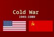 Cold War 1945-1989. Origins Cold War arose from competing ideologies and goals between the United States and the Soviet Union following WWII. Cold War