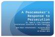 A Peacemaker’s Response to Persecution Dr. James D. (Jim) Cunningham International Consultant in Adult Education with Open Doors International / Wycliffe