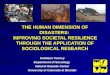THE HUMAN DIMENSION OF DISASTERS: IMPROVING SOCIETAL RESILIENCE THROUGH THE APPLICATION OF SOCIOLOGICAL RESEARCH Kathleen Tierney Department of Sociology