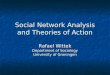 Social Network Analysis and Theories of Action Rafael Wittek Department of Sociology University of Groningen
