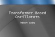 Transformer Based Oscillators Adesh Garg. Outline  Why use a Transformer instead of an Inductor?  What is a Monolithic Transformer?  Physical Layout
