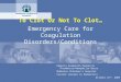 To Clot Or Not To Clot… Emergency Care for Coagulation Disorders/Conditions Rebecca Goldsmith Pediatric Thrombosis/Hemophilia Nurse McMaster Children’s