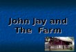 John Jay and The Farm. What do you know about John Jay? John Jay was born in 1745. That was more than 250 years ago! John Jay was born in 1745. That was