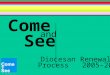 Come and See Diocesan Renewal Process 2005-2010. My dear young people, We are at the beginning of our fourth year of Come and See. The theme for the year