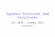 1 Igneous Processes and Structures GLY 2010 – Summer 2012 Lecture 7