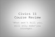 Civics 11 Course Review “What won’t kill you, Will only make you stronger.”
