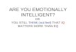 ARE YOU EMOTIONALLY INTELLIGENT? OR YOU STILL THINK (not feel) THAT IQ MATTERS MORE THAN EQ