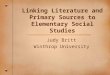 Linking Literature and Primary Sources to Elementary Social Studies Judy Britt Winthrop University