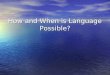 How and When is Language Possible?. How is Language Possible? Theories… Theories… Defining language… Defining language… Primates… Primates… Humans… Humans…