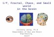 1/f, Fractal, Chaos, and Small world in the brain Jaeseung Jeong, Ph.D Department of Bio and Brain Engineering, KAIST