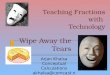 Teaching Fractions with Technology Wipe Away the Tears Arjan Khalsa Conceptual Calculations akhalsa@comcast.net
