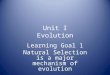 Unit I Evolution Learning Goal 1 Natural Selection is a major mechanism of evolution