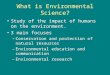 What is Environmental Science? Study of the impact of humans on the environment. 3 main focuses –Conservation and protection of natural resources –Environmental