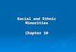 Racial and Ethnic Minorities Chapter 10. Learning Objectives  Describe the genetic, legal, and social approaches to defining race.  Explain the concept
