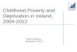 Childhood Poverty and Deprivation in Ireland, 2004-2012 Dorothy Watson, November 6 2014